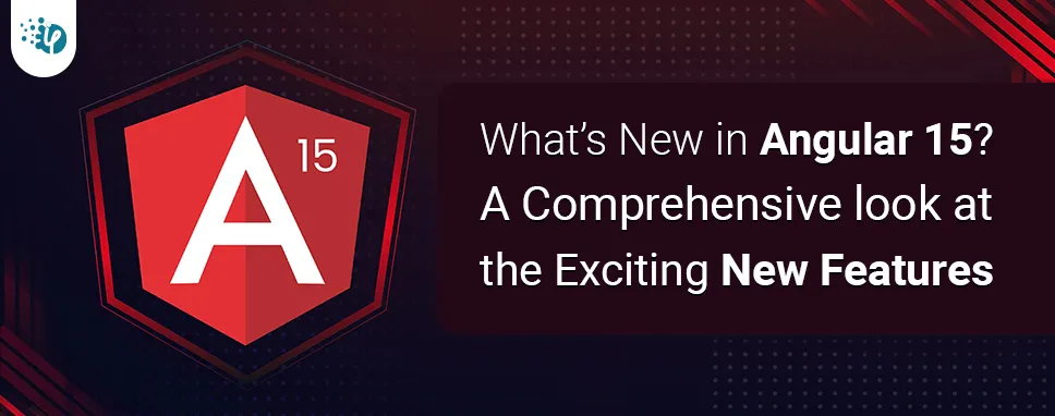 What’s New in Angular 15? – A comprehensive look at the exciting new features